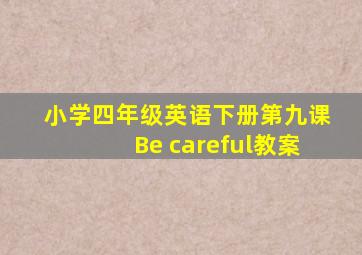 小学四年级英语下册第九课Be careful教案